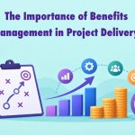 The Importance of Benefits Management in Project Delivery